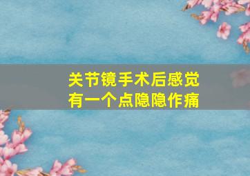 关节镜手术后感觉有一个点隐隐作痛