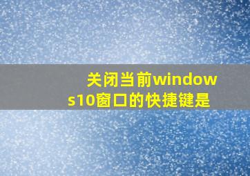 关闭当前windows10窗口的快捷键是