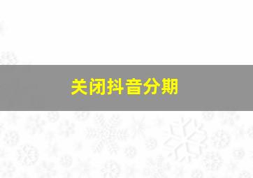 关闭抖音分期