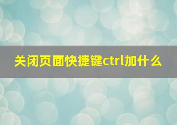 关闭页面快捷键ctrl加什么