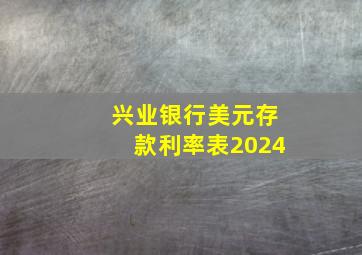 兴业银行美元存款利率表2024