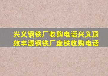 兴义钢铁厂收购电话兴义顶效丰源钢铁厂废铁收购电话