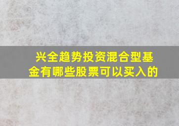 兴全趋势投资混合型基金有哪些股票可以买入的