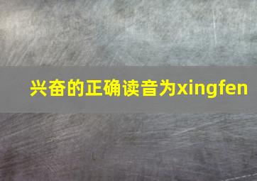 兴奋的正确读音为xingfen