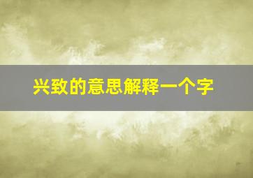 兴致的意思解释一个字