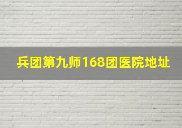 兵团第九师168团医院地址