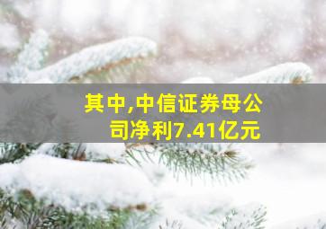 其中,中信证券母公司净利7.41亿元