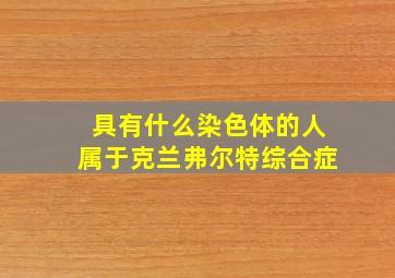 具有什么染色体的人属于克兰弗尔特综合症