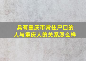 具有重庆市常住户口的人与重庆人的关系怎么样