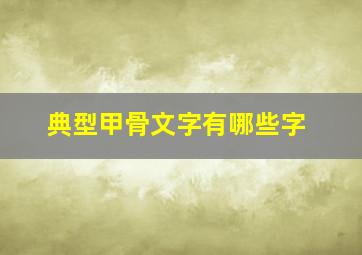 典型甲骨文字有哪些字