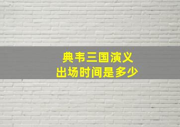 典韦三国演义出场时间是多少