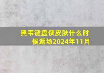 典韦键盘侠皮肤什么时候返场2024年11月