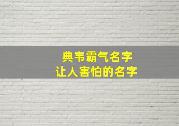 典韦霸气名字让人害怕的名字