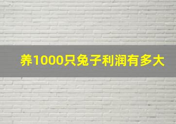 养1000只兔子利润有多大