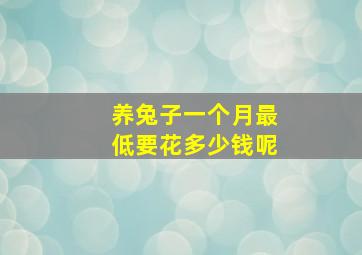 养兔子一个月最低要花多少钱呢