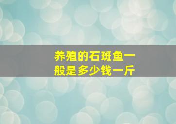 养殖的石斑鱼一般是多少钱一斤