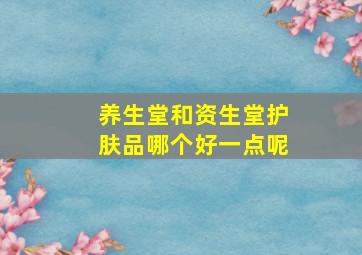 养生堂和资生堂护肤品哪个好一点呢