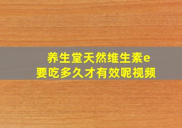 养生堂天然维生素e要吃多久才有效呢视频