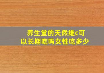 养生堂的天然维c可以长期吃吗女性吃多少