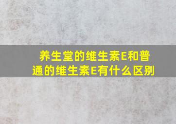 养生堂的维生素E和普通的维生素E有什么区别