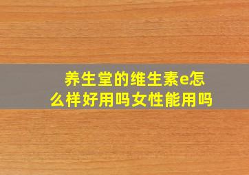 养生堂的维生素e怎么样好用吗女性能用吗