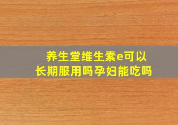 养生堂维生素e可以长期服用吗孕妇能吃吗