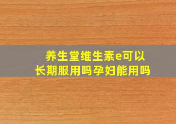 养生堂维生素e可以长期服用吗孕妇能用吗