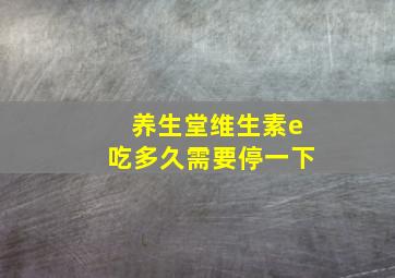 养生堂维生素e吃多久需要停一下