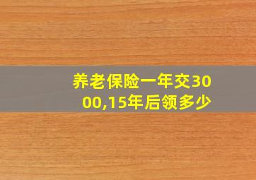 养老保险一年交3000,15年后领多少