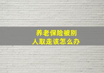 养老保险被别人取走该怎么办