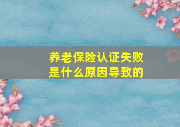 养老保险认证失败是什么原因导致的