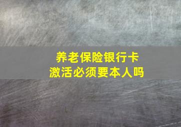 养老保险银行卡激活必须要本人吗