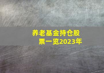 养老基金持仓股票一览2023年