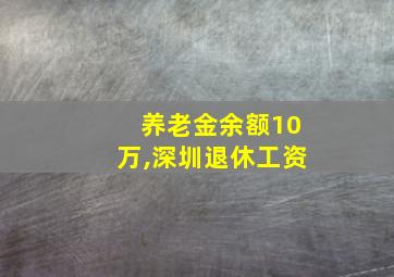 养老金余额10万,深圳退休工资