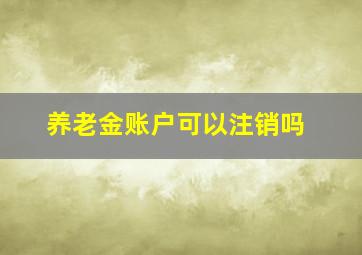 养老金账户可以注销吗