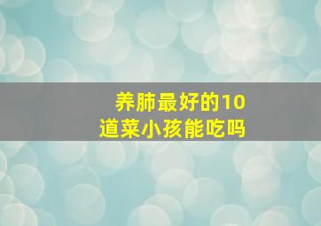 养肺最好的10道菜小孩能吃吗