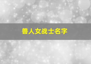 兽人女战士名字