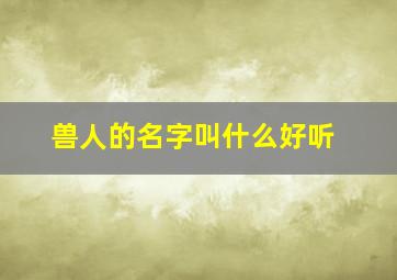 兽人的名字叫什么好听