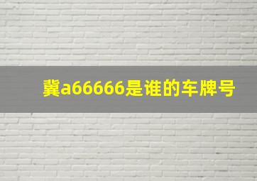 冀a66666是谁的车牌号