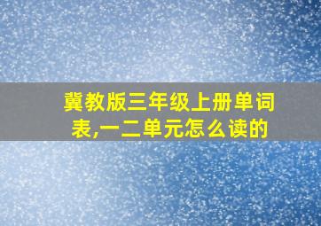 冀教版三年级上册单词表,一二单元怎么读的