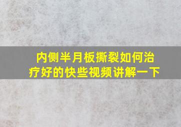 内侧半月板撕裂如何治疗好的快些视频讲解一下