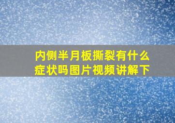 内侧半月板撕裂有什么症状吗图片视频讲解下