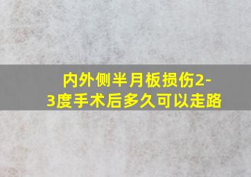 内外侧半月板损伤2-3度手术后多久可以走路