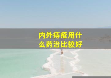 内外痔疮用什么药治比较好