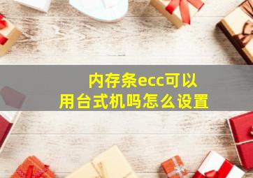 内存条ecc可以用台式机吗怎么设置