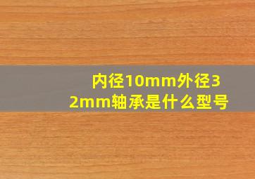 内径10mm外径32mm轴承是什么型号