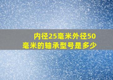 内径25毫米外径50毫米的轴承型号是多少