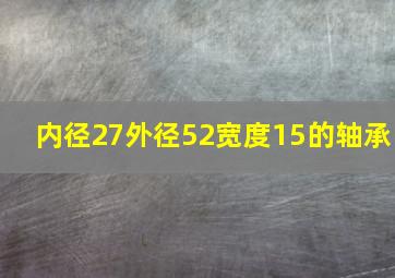 内径27外径52宽度15的轴承