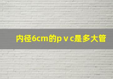 内径6cm的pⅴc是多大管