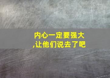 内心一定要强大,让他们说去了吧